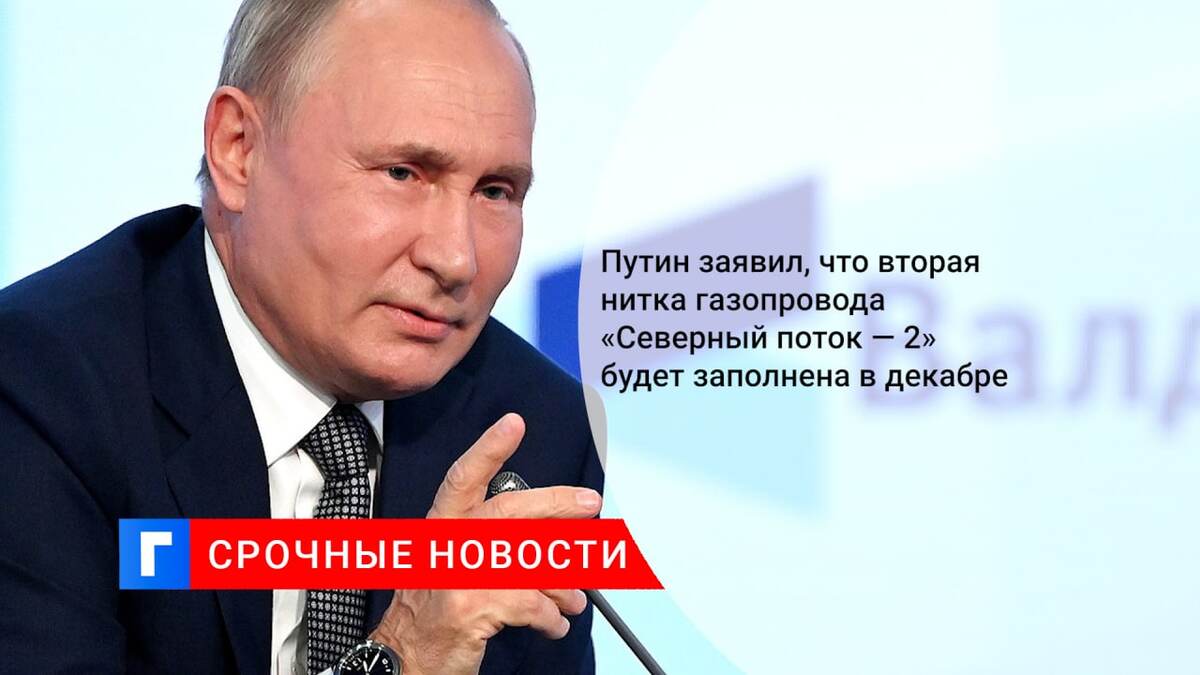 Путин заявил, что вторая нитка газопровода «Северный поток — 2» будет заполнена в декабре