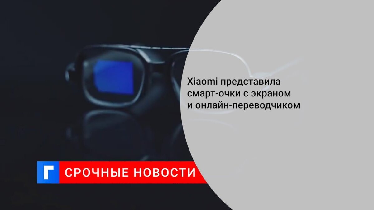 Xiaomi представила смарт-очки с экраном и онлайн-переводчиком