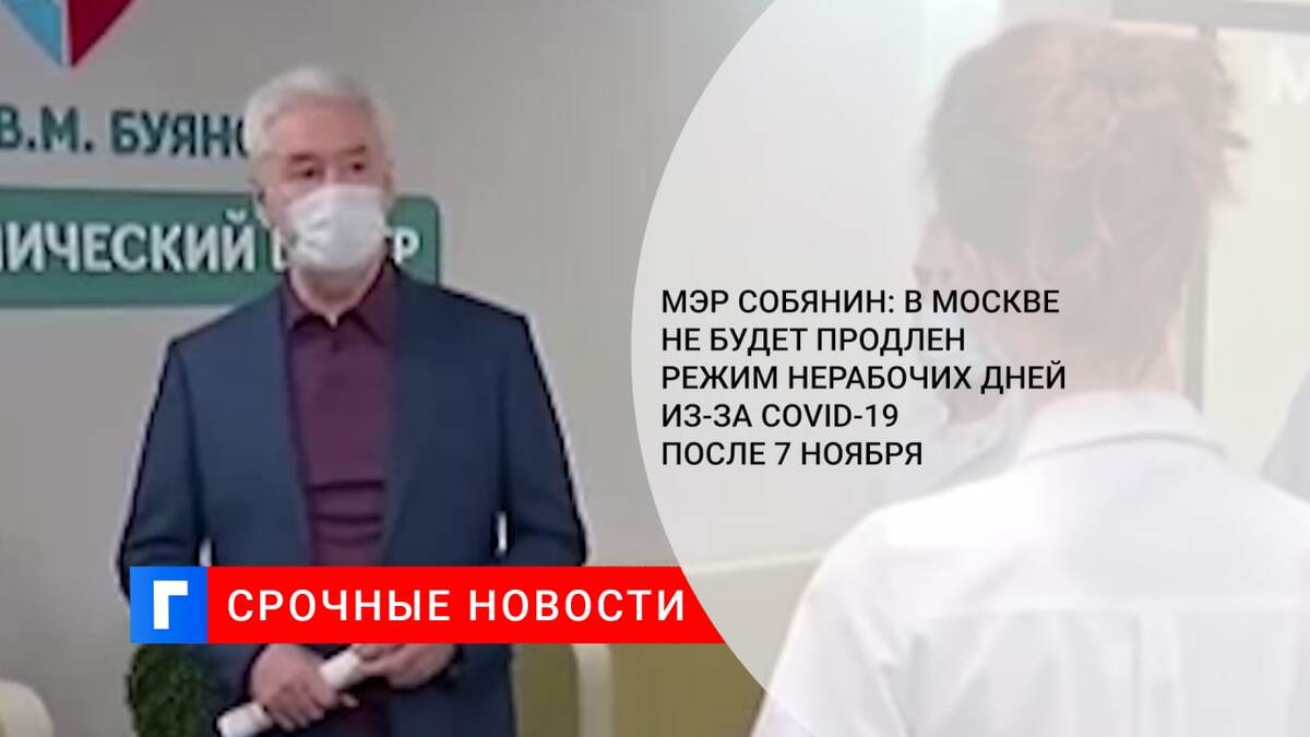 Мэр Собянин: в Москве не будет продлен режим нерабочих дней из-за COVID-19 после 7 ноября