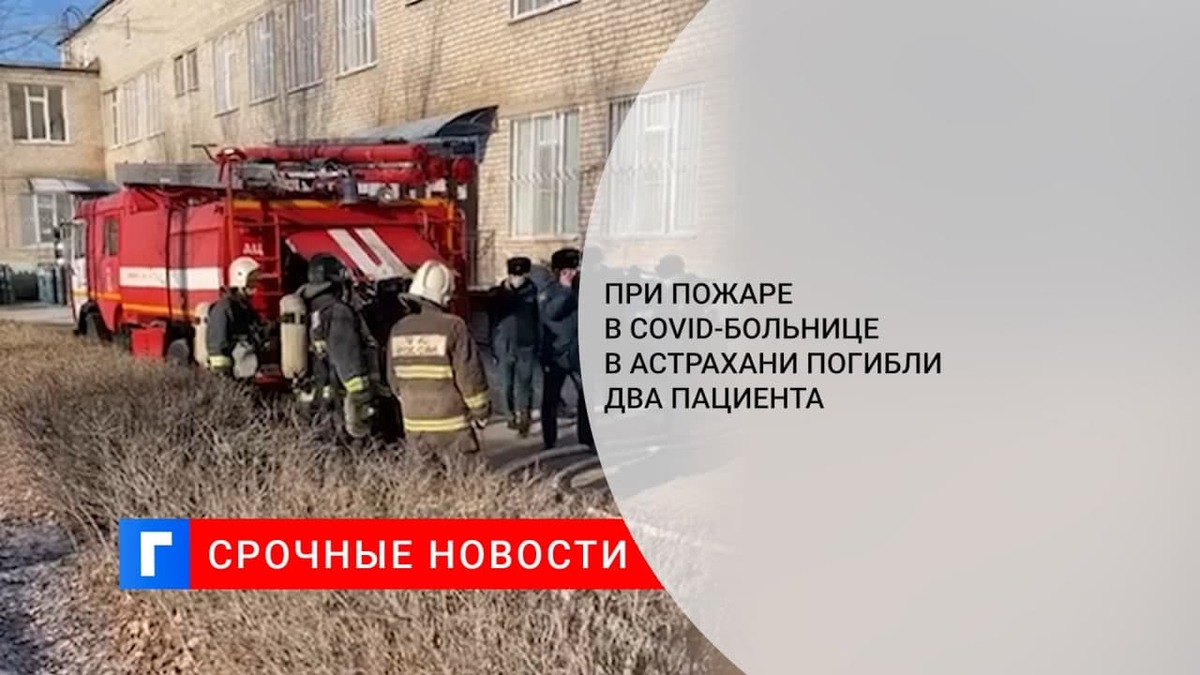 Два пациента погибли при пожаре в COVID-больнице в Астрахани