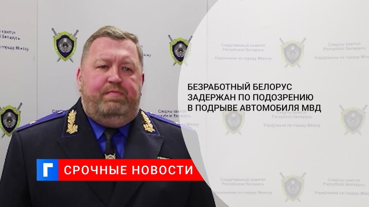 45-летний неработающий белорус задержан по подозрению в подрыве автомобиля МВД