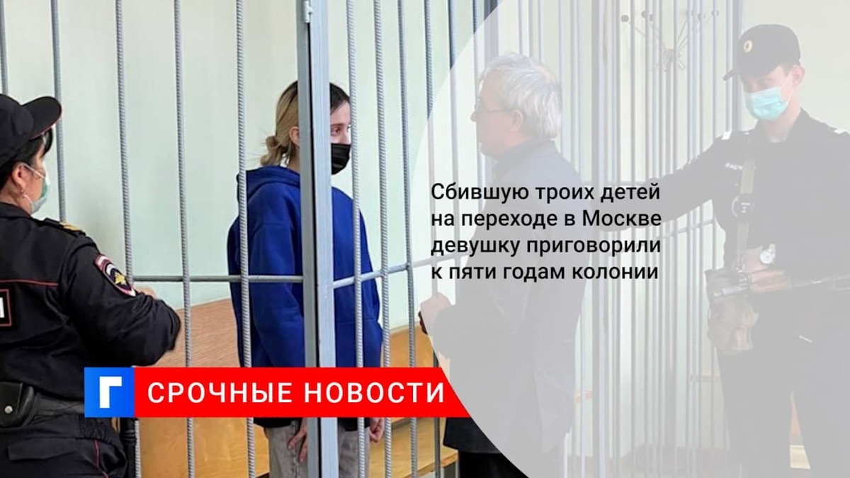 Сбившую троих детей на переходе в Москве девушку приговорили к пяти годам колонии