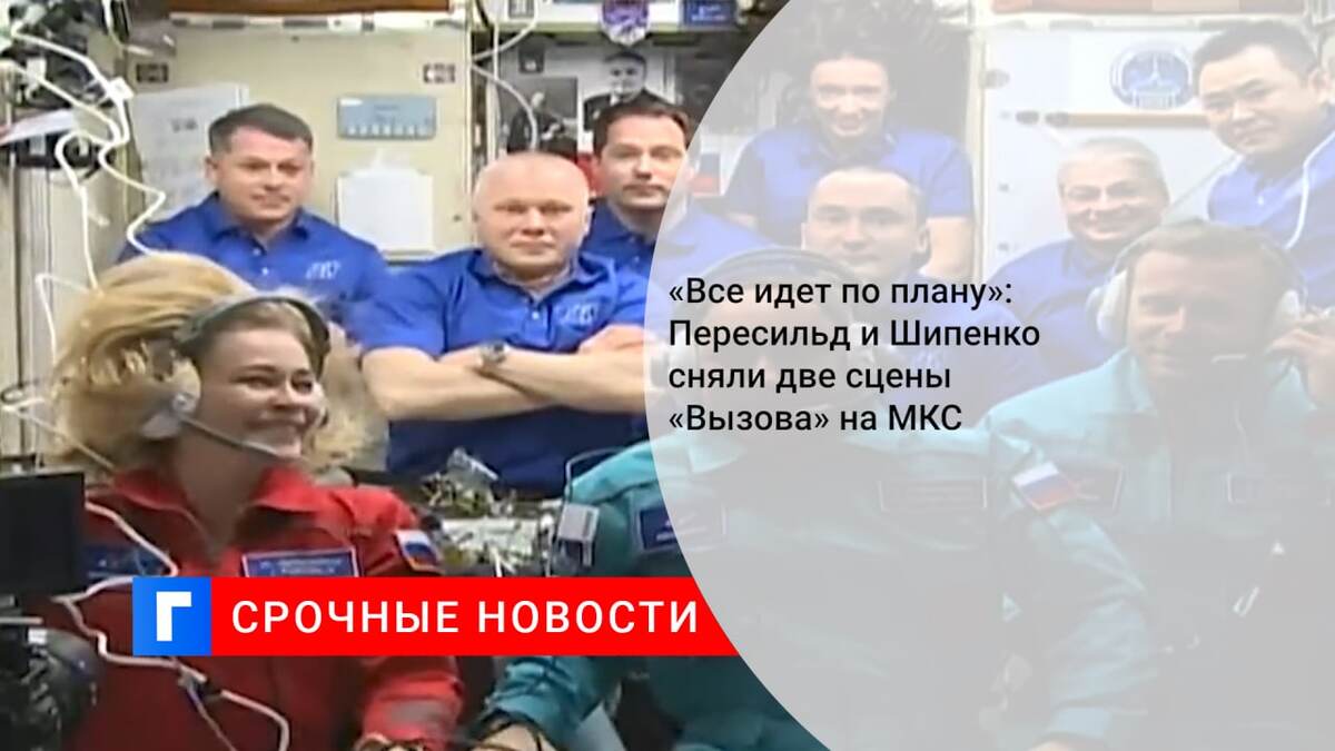 «Все идет по плану»: Пересильд и Шипенко сняли две сцены «Вызова» на МКС «Все идет по плану»: Пересильд и Шипенко сняли две сцены «Вызова» на МКС