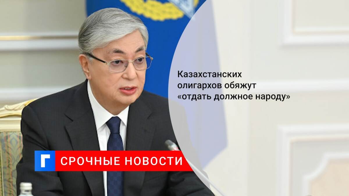 Казахстанских олигархов обяжут «отдать должное народу»