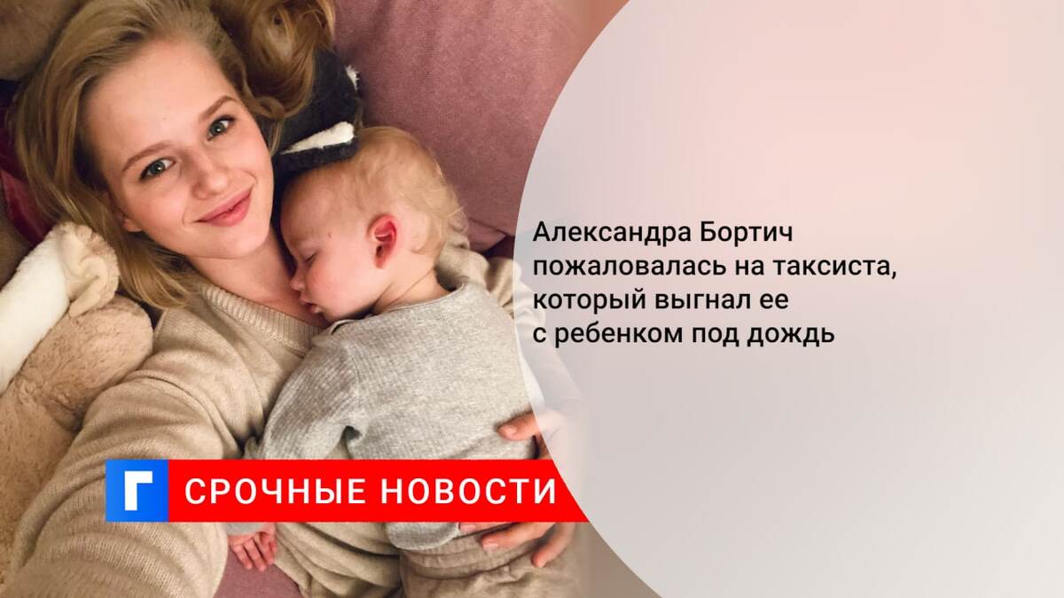 Александра Бортич пожаловалась на таксиста, который выгнал ее с ребенком под дождь