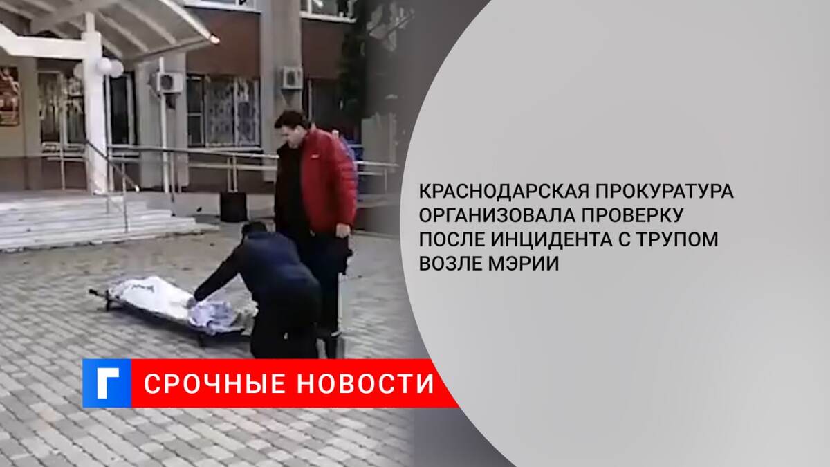 Краснодарская прокуратура организовала проверку после инцидента с трупом возле мэрии