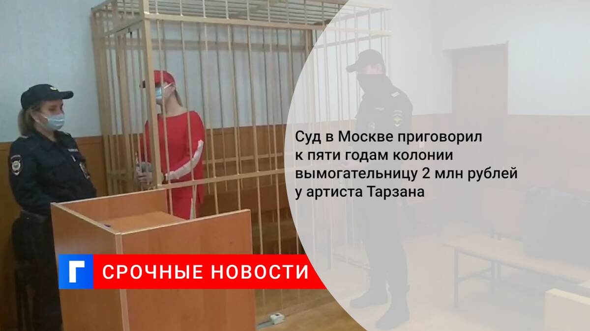 Суд в Москве приговорил к пяти годам колонии вымогательницу 2 млн рублей у артиста Тарзана