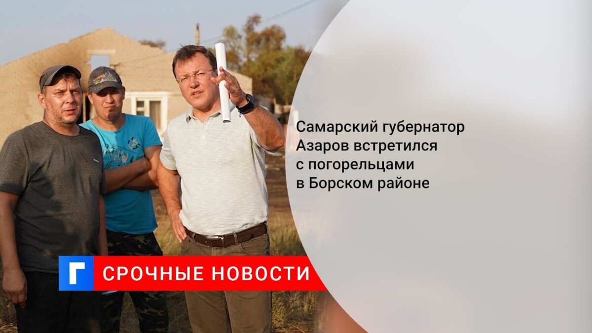 Самарский губернатор Азаров встретился с погорельцами в Борском районе