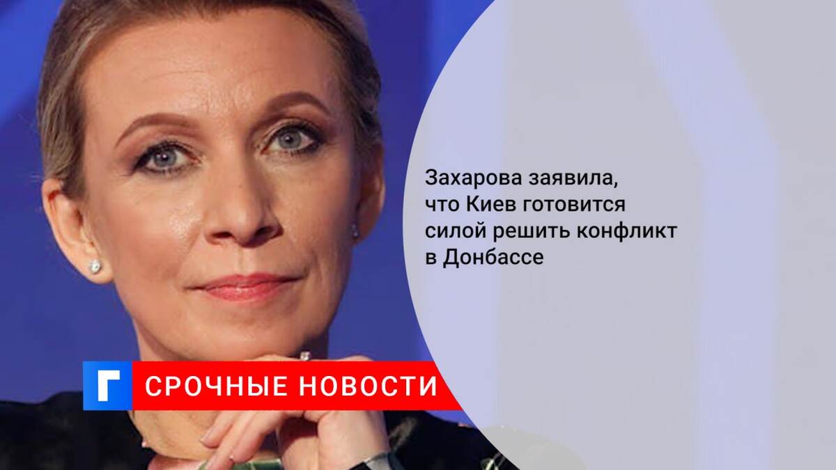 Захарова заявила, что Киев готовится силой решить конфликт в Донбассе