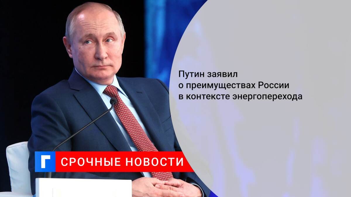 Путин заявил о преимуществах России в контексте энергоперехода