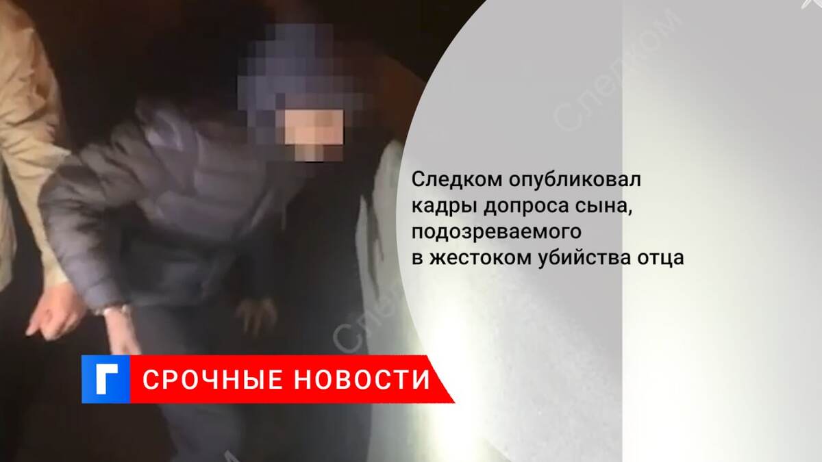 Следком опубликовал кадры допроса сына, подозреваемого в жестоком убийства отца Следком опубликовал кадры допроса сына, подозреваемого в жестоком убийства отца