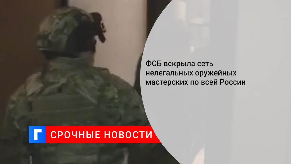 ФСБ вскрыла сеть нелегальных оружейных мастерских по всей России