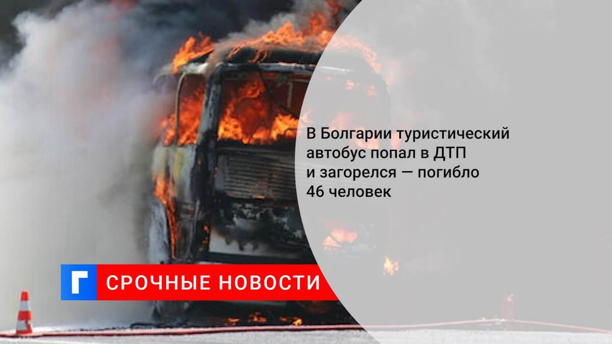 В Болгарии туристический автобус попал в ДТП и загорелся — погибло 46 человек