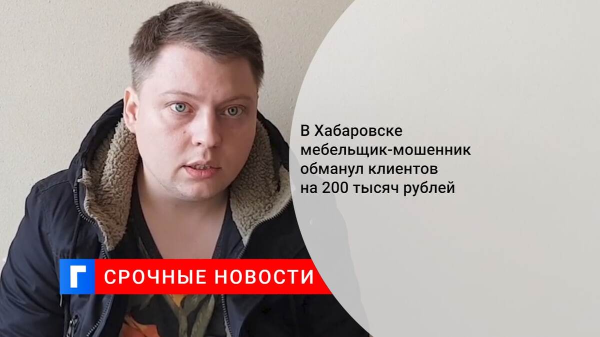В Хабаровске мебельщик-мошенник обманул клиентов на 200 тысяч рублей
