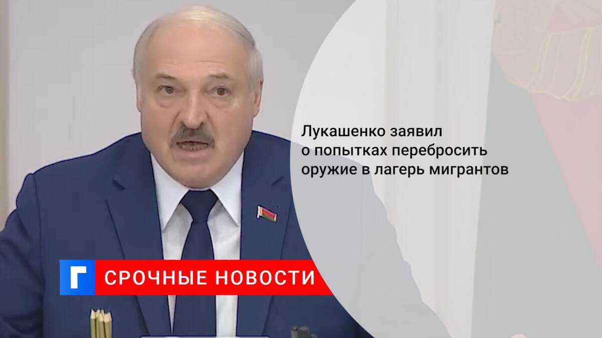 Лукашенко заявил о попытках перебросить оружие в лагерь мигрантов Лукашенко заявил о попытках перебросить оружие в лагерь мигрантов