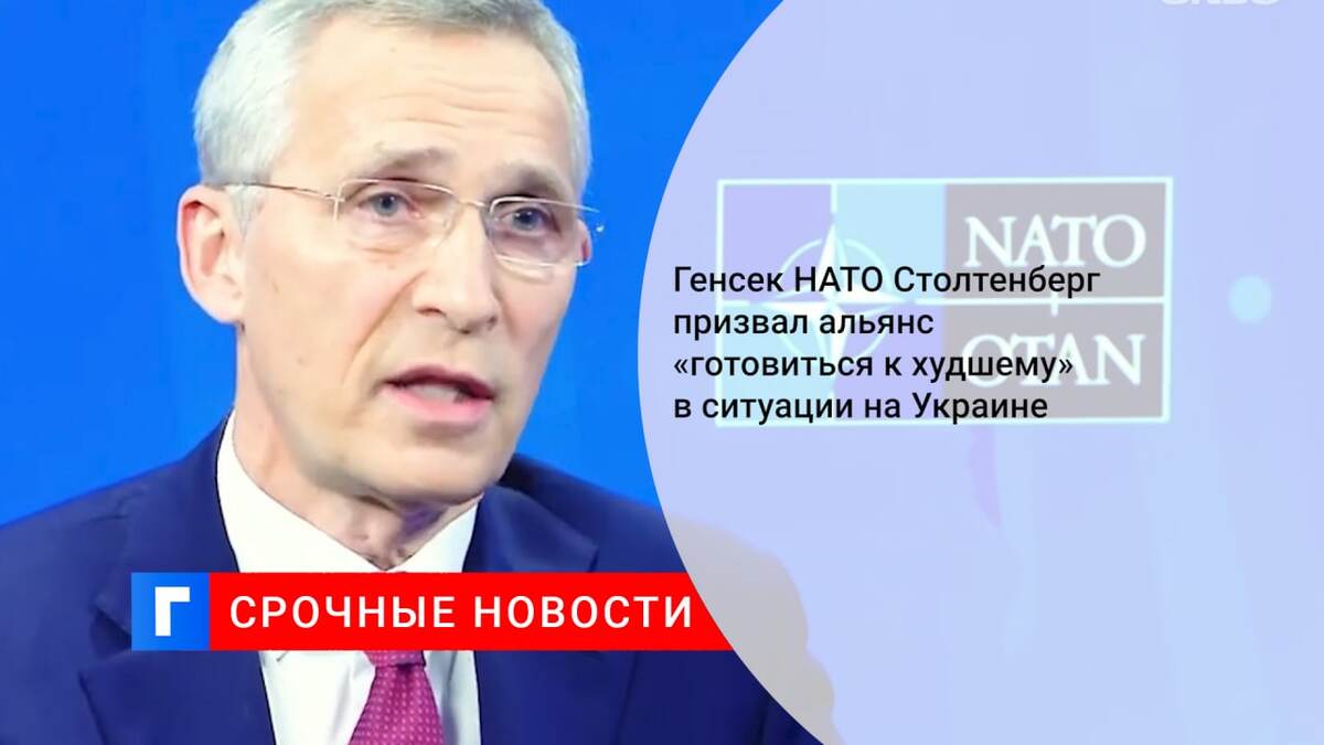 Генсек НАТО Столтенберг призвал альянс «готовиться к худшему» в ситуации на Украине