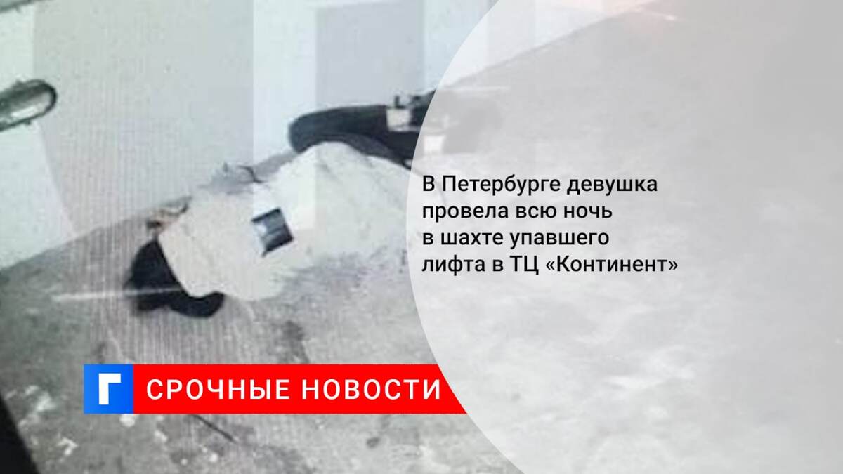 В Петербурге девушка провела всю ночь в шахте упавшего лифта в ТЦ «Континент»
