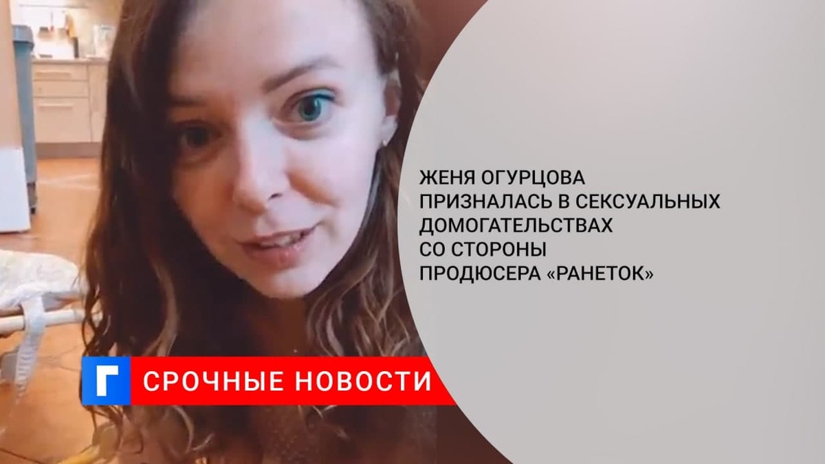 Женя Огурцова призналась в сексуальных домогательствах со стороны продюсера «Ранеток»