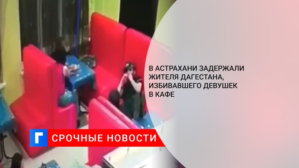 В Астрахани задержали жителя Дагестана, избивавшего девушек в кафе