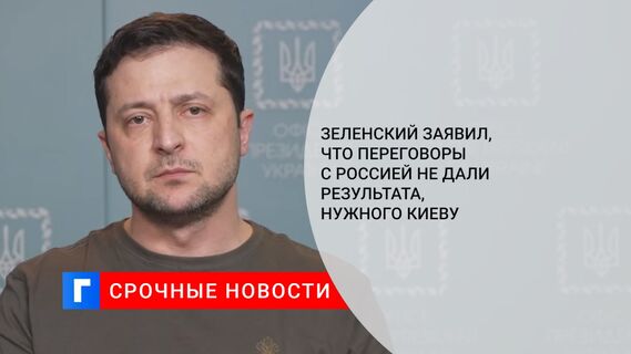 Зеленский заявил, что переговоры с Россией не дали результата, нужного Киеву
