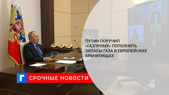 Путин поручил «Газпрому» увеличить объемы газа в хранилищах в Европе