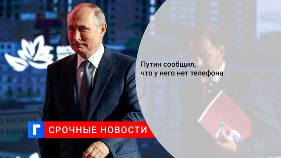 Президент Владимир Путин заявил, что не пользуется мобильным телефоном