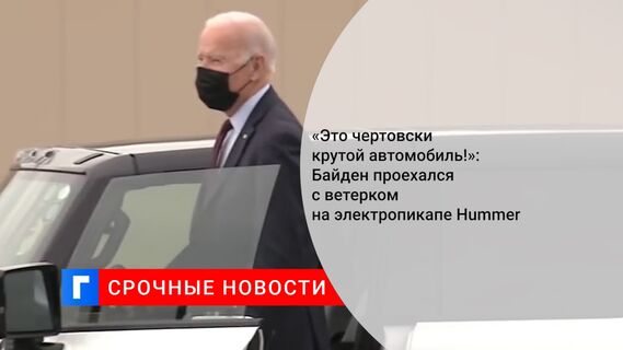 «Это чертовски крутой автомобиль!»: Байден проехался с ветерком на электропикапе Hummer  