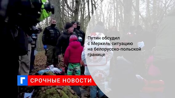 Путин обсудил с Меркель ситуацию на белорусско-польской границе