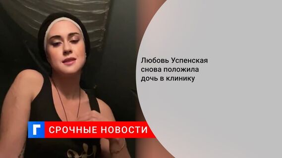 Любовь Успенская снова отправила дочь на лечение в клинику