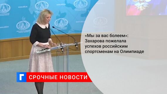 «Мы за вас болеем»: Захарова пожелала успехов российским спортсменам на Олимпиаде