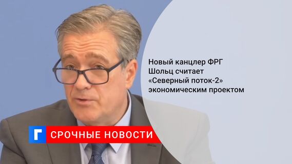 Новый канцлер ФРГ Шольц считает «Северный поток-2» экономическим проектом