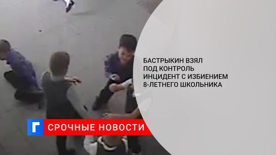 Бастрыкин взял под контроль инцидент с избиением 8-летнего школьника