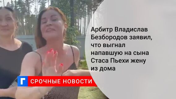 Арбитр Владислав Безбородов заявил, что выгнал напавшую на сына Стаса Пьехи жену из дома Футбольный судья Владислав 