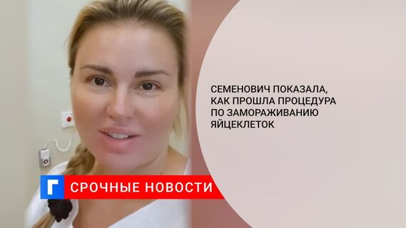 Семенович показала, как прошла процедура по замораживанию яйцеклеток