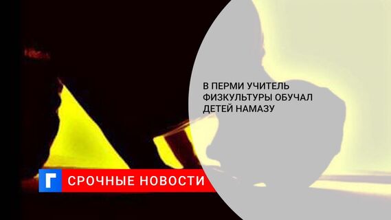 В Перми учитель физкультуры обучал детей намазу