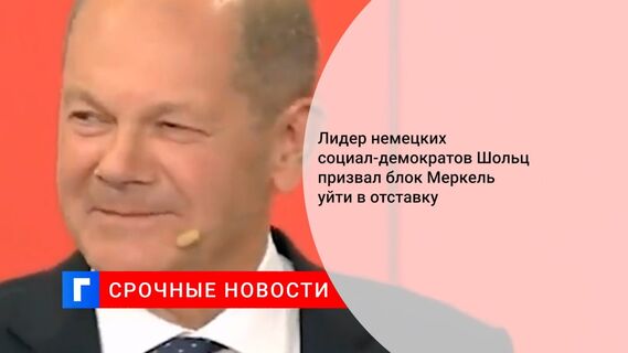 Лидер немецких социал-демократов Шольц призвал блок Меркель уйти в отставку