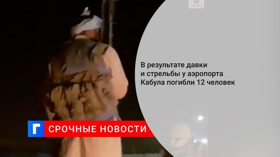 В результате давки и стрельбы у аэропорта Кабула погибли 12 человек