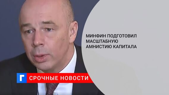 Минфин подготовил масштабную амнистию капитала