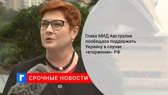Глава МИД Австралии пообещала поддержать Украину в случае «вторжения» РФ