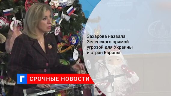 Захарова назвала Зеленского прямой угрозой для Украины и стран Европы