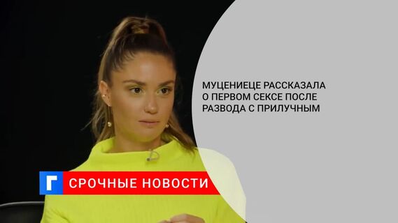 Муцениеце рассказала о первом сексе после развода с Прилучным