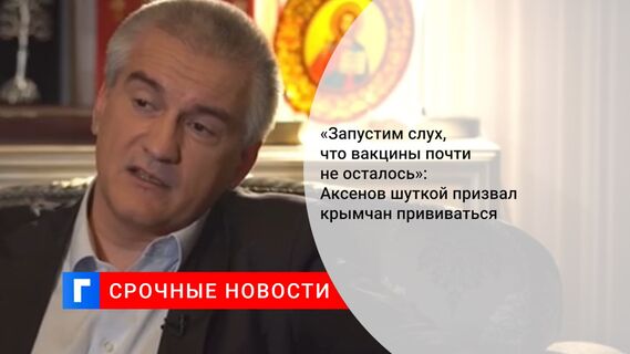 «Запустим слух, что вакцины почти не осталось»: Аксенов шуткой призвал крымчан прививаться