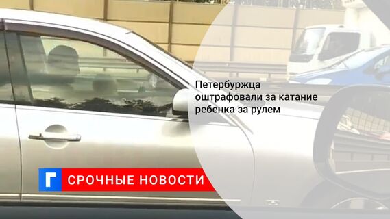 Петербуржца оштрафовали за катание ребенка за рулем  