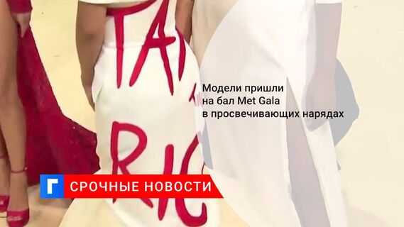 Модели пришли на бал Met Gala в просвечивающих нарядах