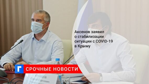 Глава Крыма Аксенов заявил о стабилизации ситуации с коронавирусом в республике