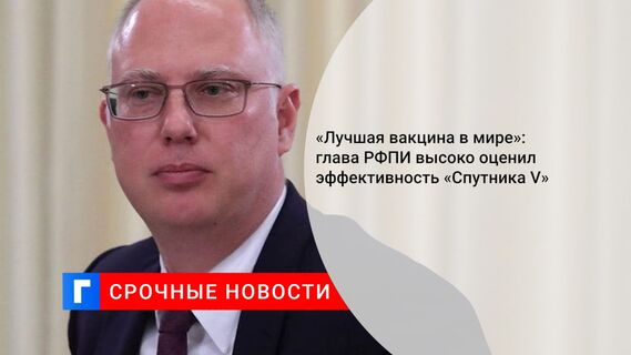 «Лучшая вакцина в мире»: глава РФПИ высоко оценил эффективность «Спутника V»