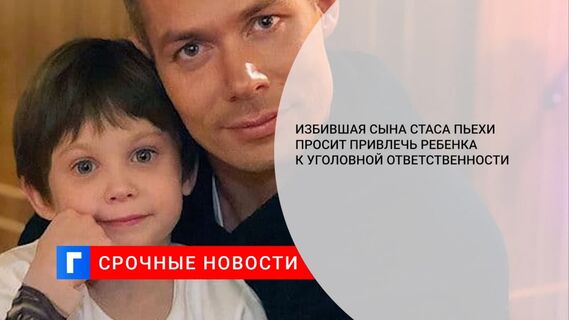 Избившая сына Стаса Пьехи просит привлечь ребенка к уголовной ответственности