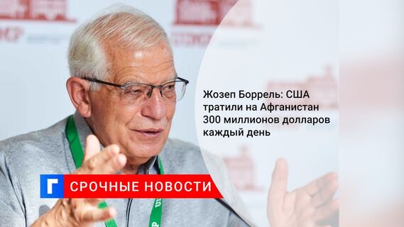 Жозеп Боррель: США тратили на Афганистан 300 миллионов долларов каждый день