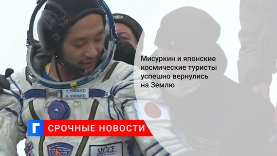 Мисуркин и японские космические туристы успешно вернулись на Землю