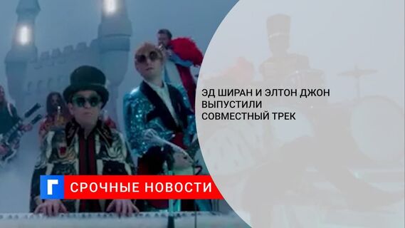 Праздник к нам приходит: Эд Ширан и Элтон Джон выпустили совместный трек